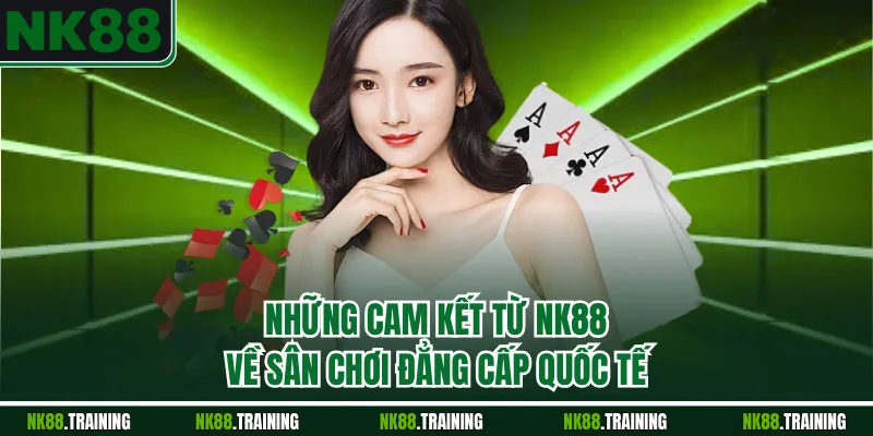 Những cam kết từ NK88 về sân chơi đẳng cấp quốc tế